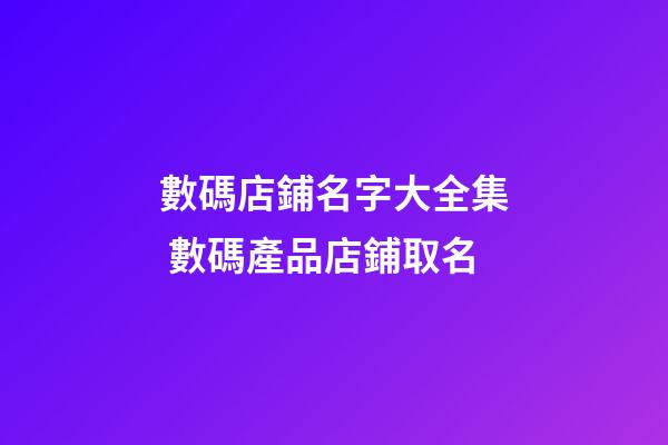 數碼店鋪名字大全集 數碼產品店鋪取名